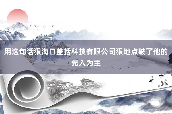 用这句话狠海口盖括科技有限公司狠地点破了他的先入为主