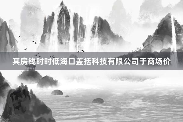 其房钱时时低海口盖括科技有限公司于商场价
