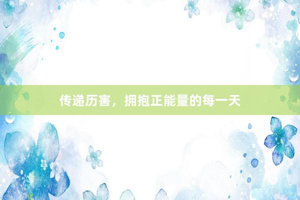 传递历害，拥抱正能量的每一天