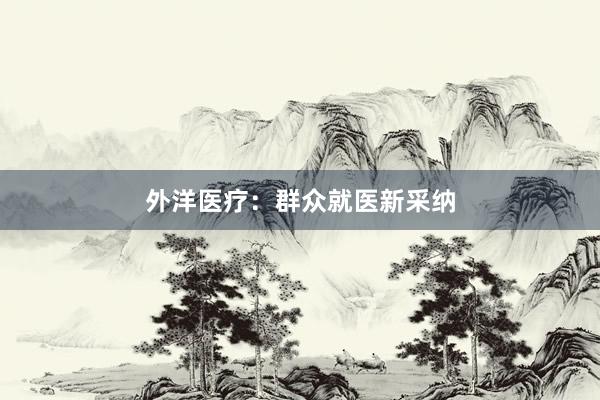 外洋医疗：群众就医新采纳